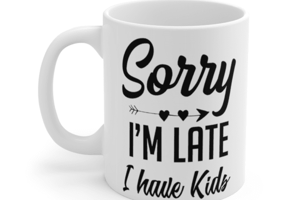 Sorry I’m Late I Have Kids – White 11oz Ceramic Coffee Mug (3)