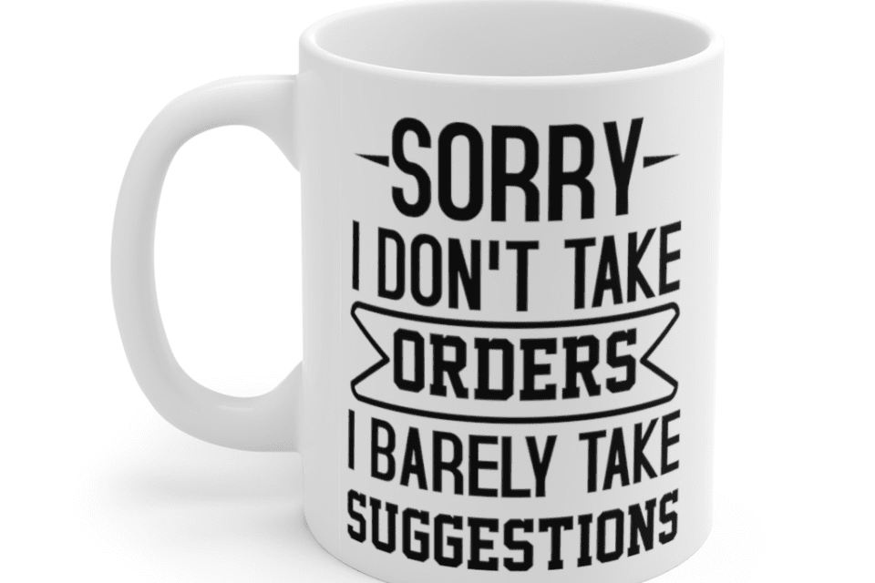 Sorry I don’t take orders I barely take suggestions – White 11oz Ceramic Coffee Mug (2)