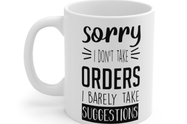 Sorry I don’t take orders I barely take suggestions – White 11oz Ceramic Coffee Mug