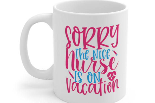 Sorry the nice nurse is on vacation – White 11oz Ceramic Coffee Mug
