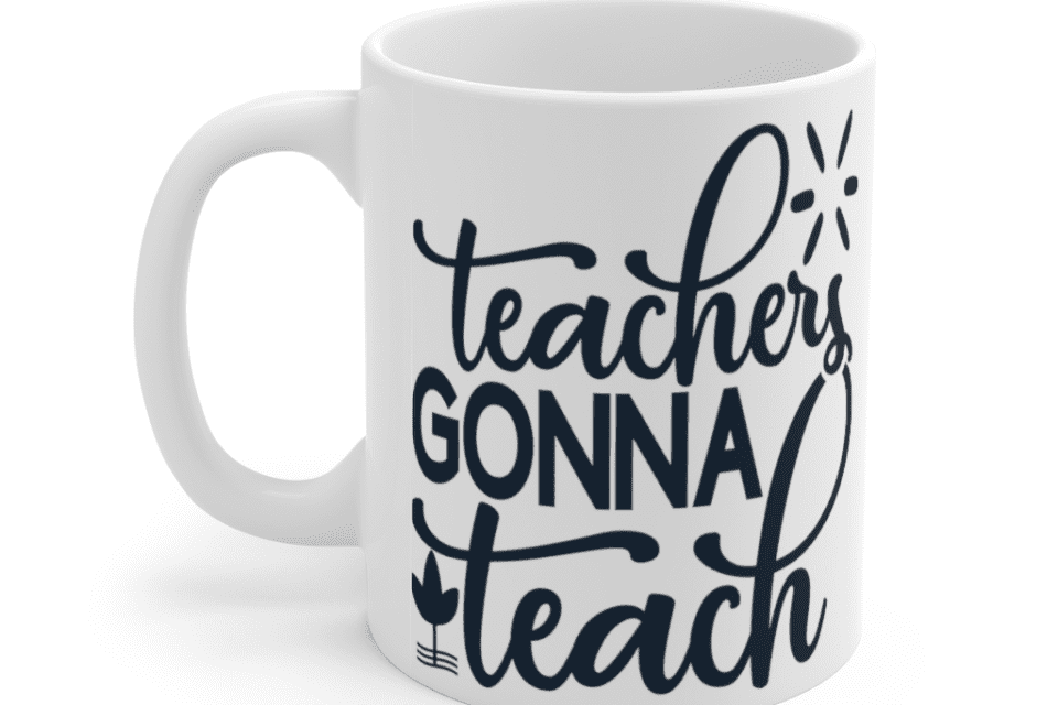 Teachers Gonna Teach – White 11oz Ceramic Coffee Mug (2)
