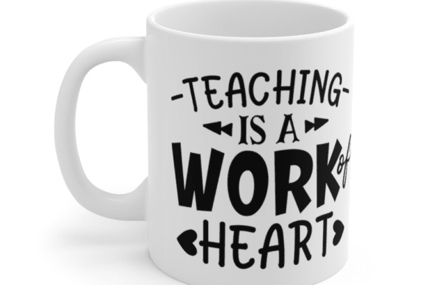 Teaching is a Work of Heart – White 11oz Ceramic Coffee Mug (3)
