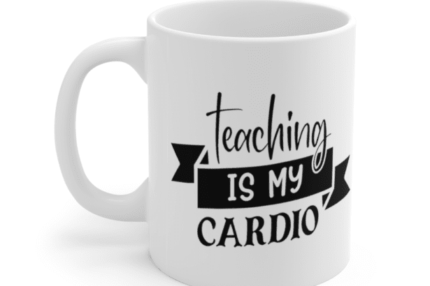 Teaching is my Cardio – White 11oz Ceramic Coffee Mug (3)