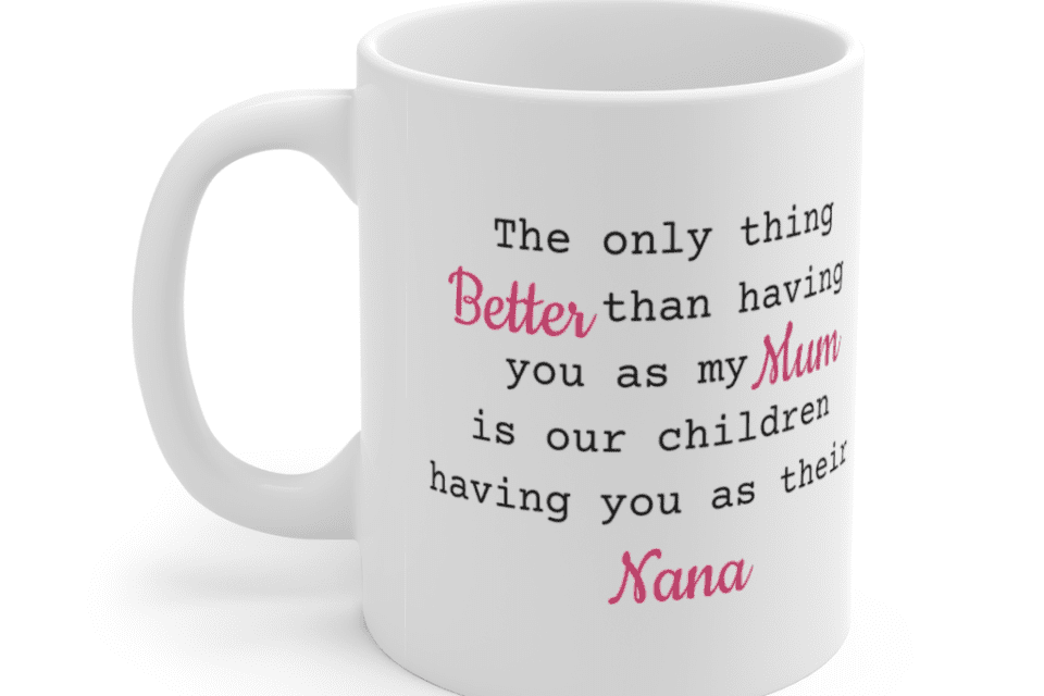 The Only Thing Better Than Having You As My Mum Is Our Children Having You As Their Nana- White 11oz Ceramic Coffee Mug