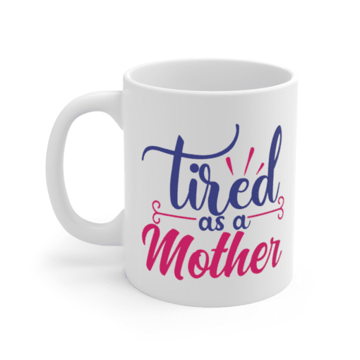 Tired as a Mother – White 11oz Ceramic Coffee Mug