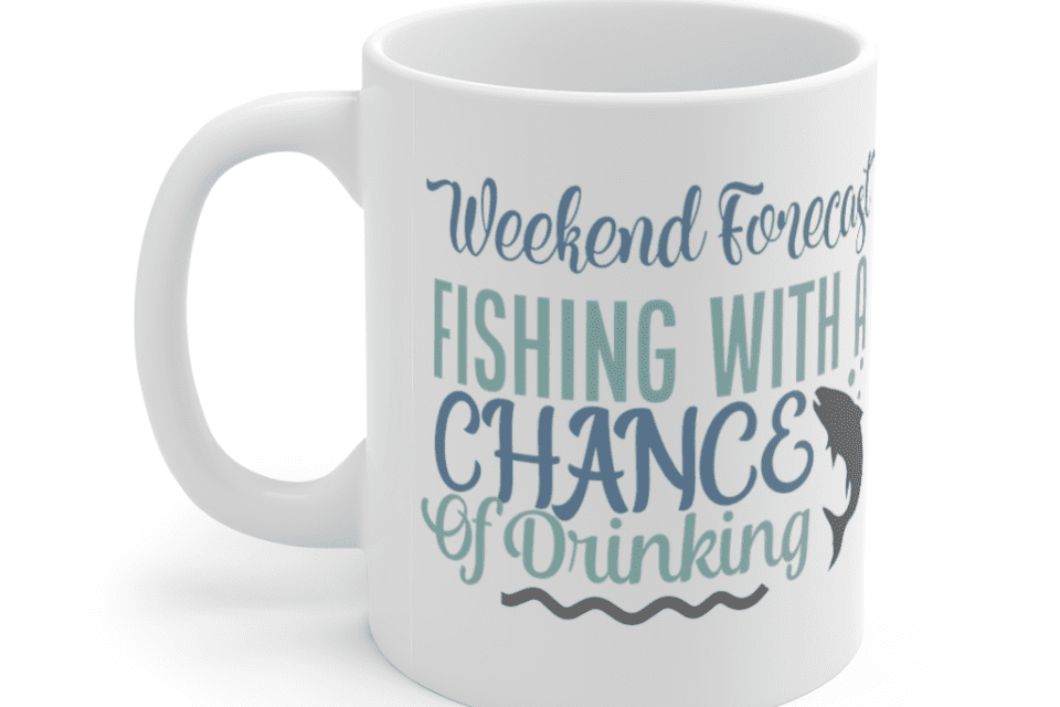 Weekend Forecast Fishing with a Chance of Drinking – White 11oz Ceramic Coffee Mug