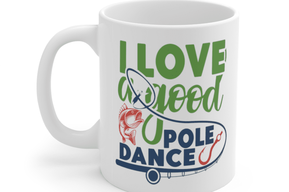 I Love A Good Pole Dance – White 11oz Ceramic Coffee Mug
