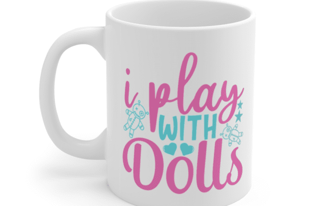 I Play With Dolls – White 11oz Ceramic Coffee Mug (3)