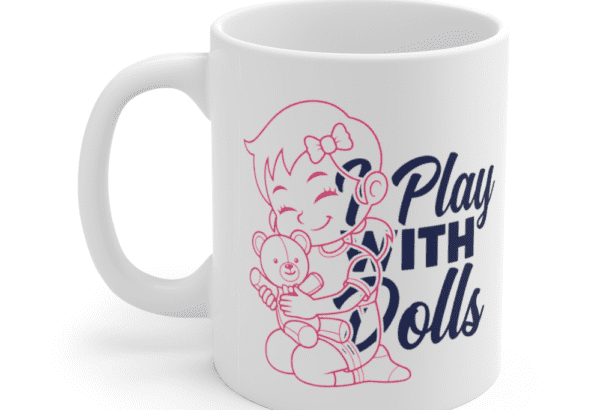 I Play With Dolls – White 11oz Ceramic Coffee Mug