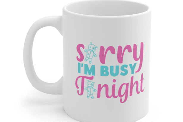 Sorry I’m Busy Tonight – White 11oz Ceramic Coffee Mug (2)