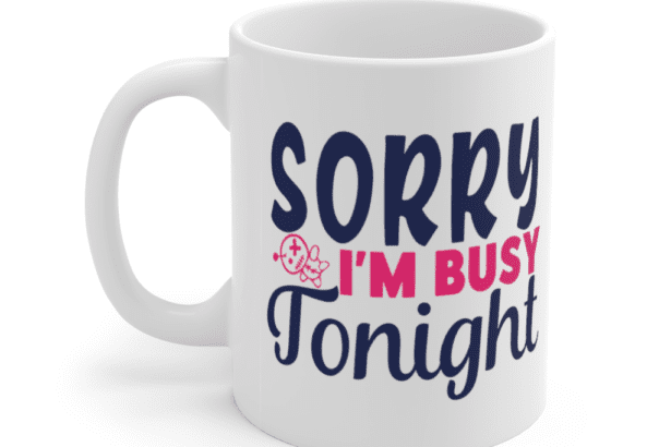 Sorry I’m Busy Tonight – White 11oz Ceramic Coffee Mug