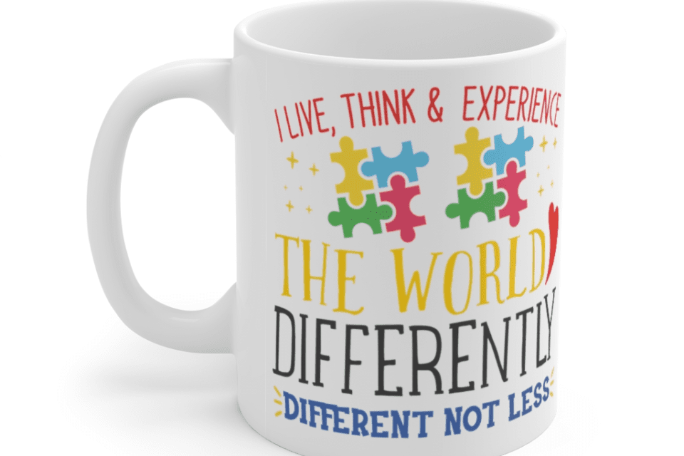 I Live, Think & Experience The World Differently Different Not Less – White 11oz Ceramic Coffee Mug