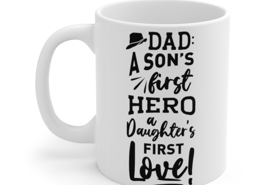 A Dad a Son’s First Hero a Daughter’s First Love! – White 11oz Ceramic Coffee Mug