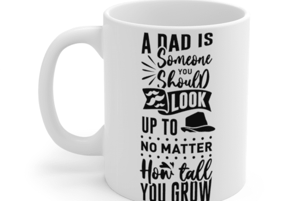 A Dad is Someone You Should Look up to No Matter How Tall You Grow – White 11oz Ceramic Coffee Mug