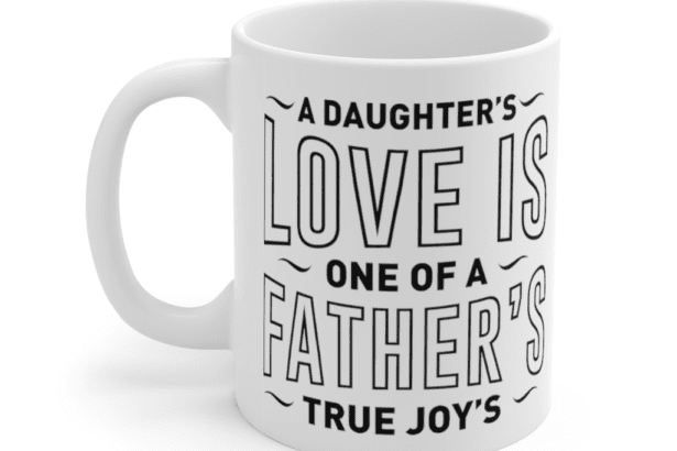 A Daughter’s Love is One of a Father’s True Joy’s – White 11oz Ceramic Coffee Mug