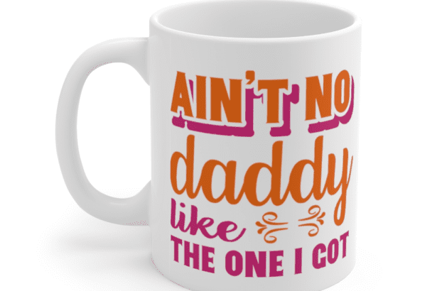 Ain’t No Daddy Like the One I Got – White 11oz Ceramic Coffee Mug (2)