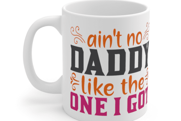 Ain’t No Daddy Like the One I Got – White 11oz Ceramic Coffee Mug (3)