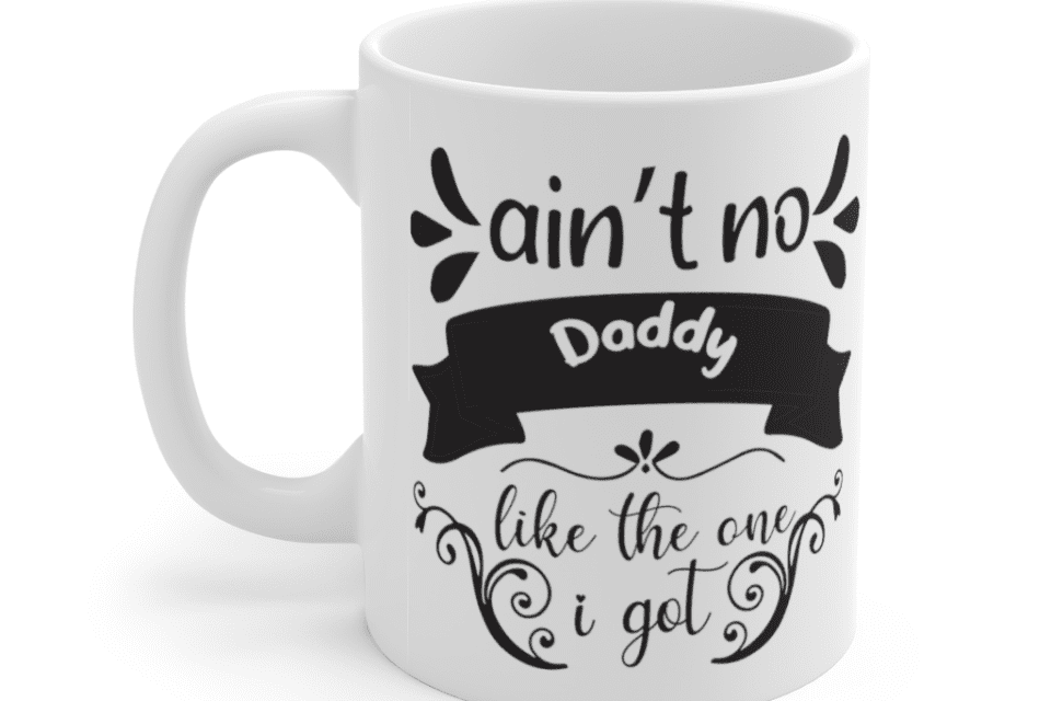 Ain’t No Daddy Like the One I Got – White 11oz Ceramic Coffee Mug (4)