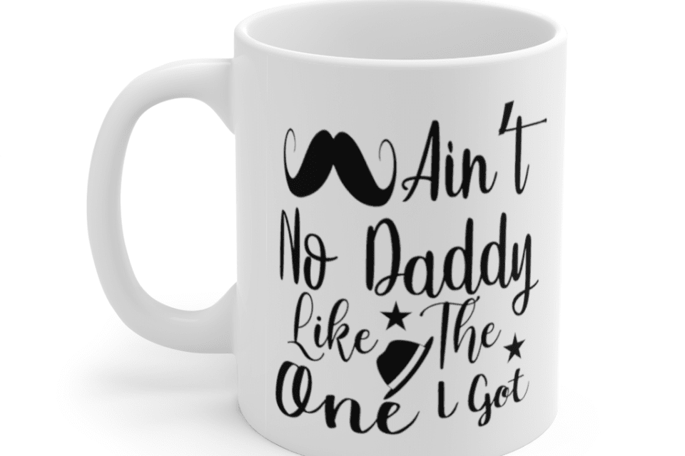 Ain’t No Daddy Like the One I Got – White 11oz Ceramic Coffee Mug (5)