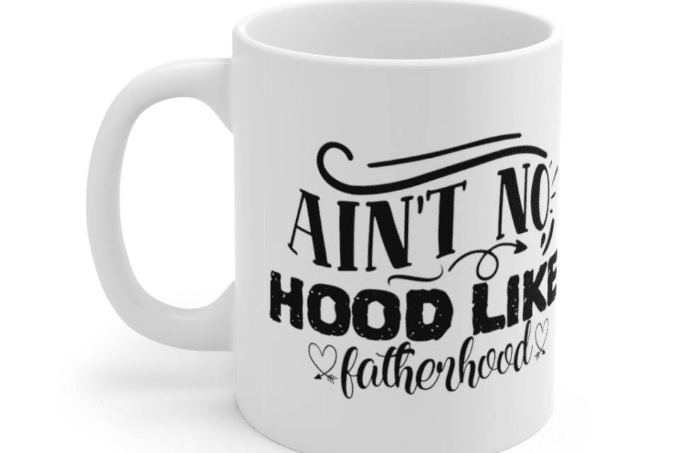 Ain’t No Hood Like Fatherhood – White 11oz Ceramic Coffee Mug
