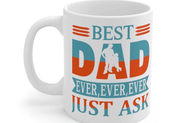 Best Dad Ever Ever Ever Just Ask – White 11oz Ceramic Coffee Mug