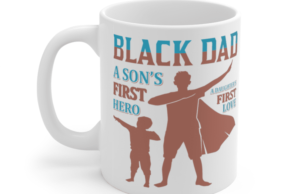 Black Dad A Son’s First Hero A Daughter’s First Love – White 11oz Ceramic Coffee Mug