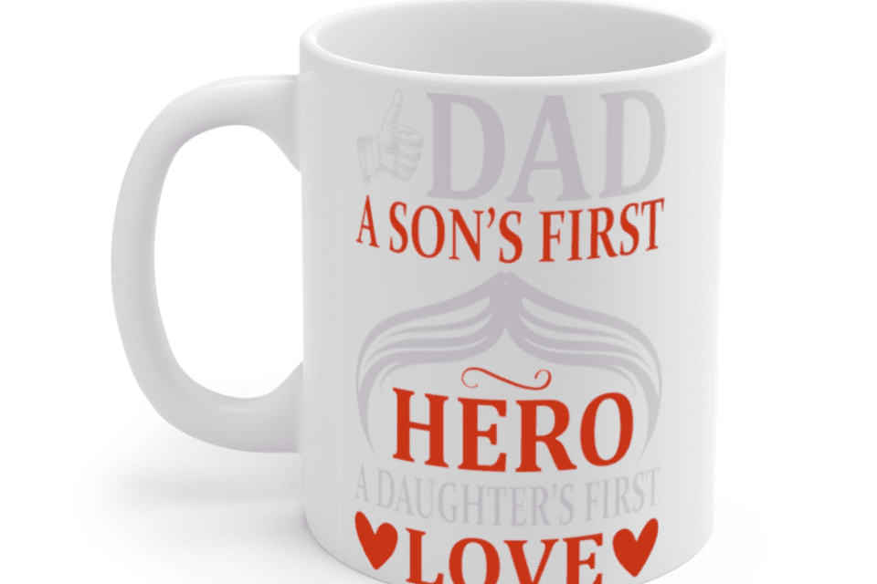 Dad A Son’s First Hero A Daughter’s First Love – White 11oz Ceramic Coffee Mug (4)
