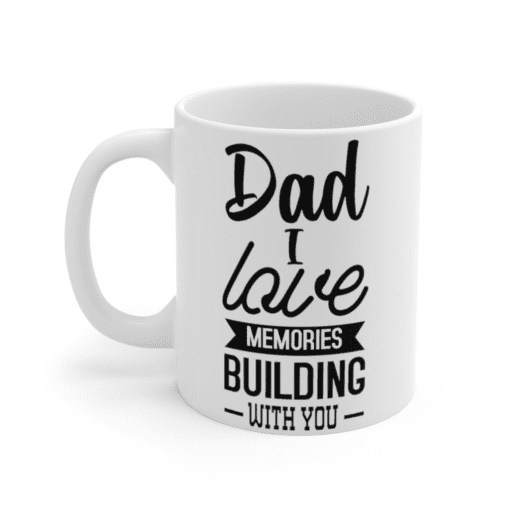 Dad I Love Building Memories with You – White 11oz Ceramic Coffee Mug