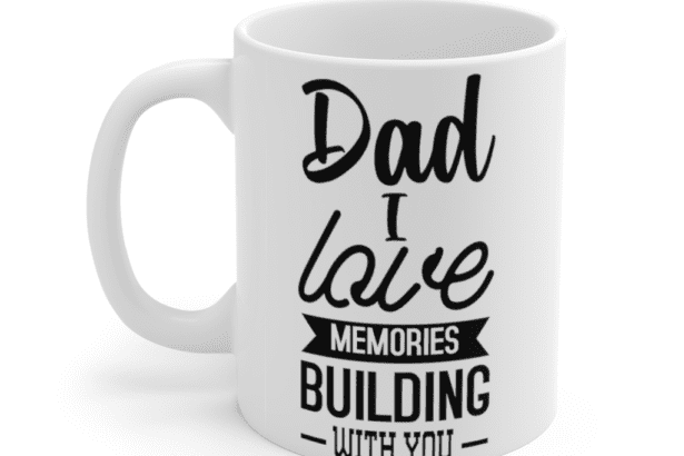 Dad I Love Building Memories with You – White 11oz Ceramic Coffee Mug