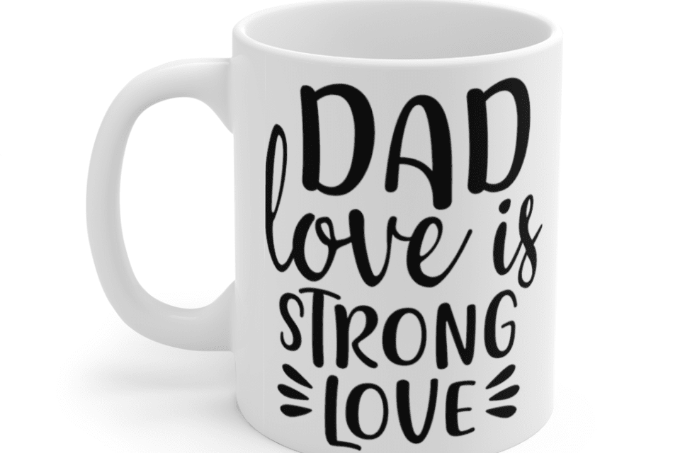 Dad Love is Strong Love – White 11oz Ceramic Coffee Mug