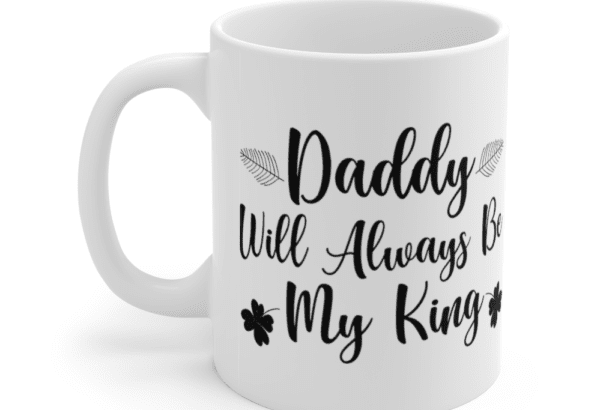 Daddy will Always be My King – White 11oz Ceramic Coffee Mug
