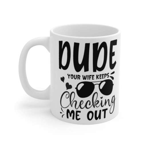 Dude Your Wife Keeps Checking Me Out – White 11oz Ceramic Coffee Mug