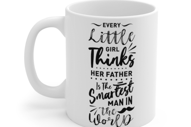 Every Little Girl Thinks Her Father is the Smartest Man in the World – White 11oz Ceramic Coffee Mug