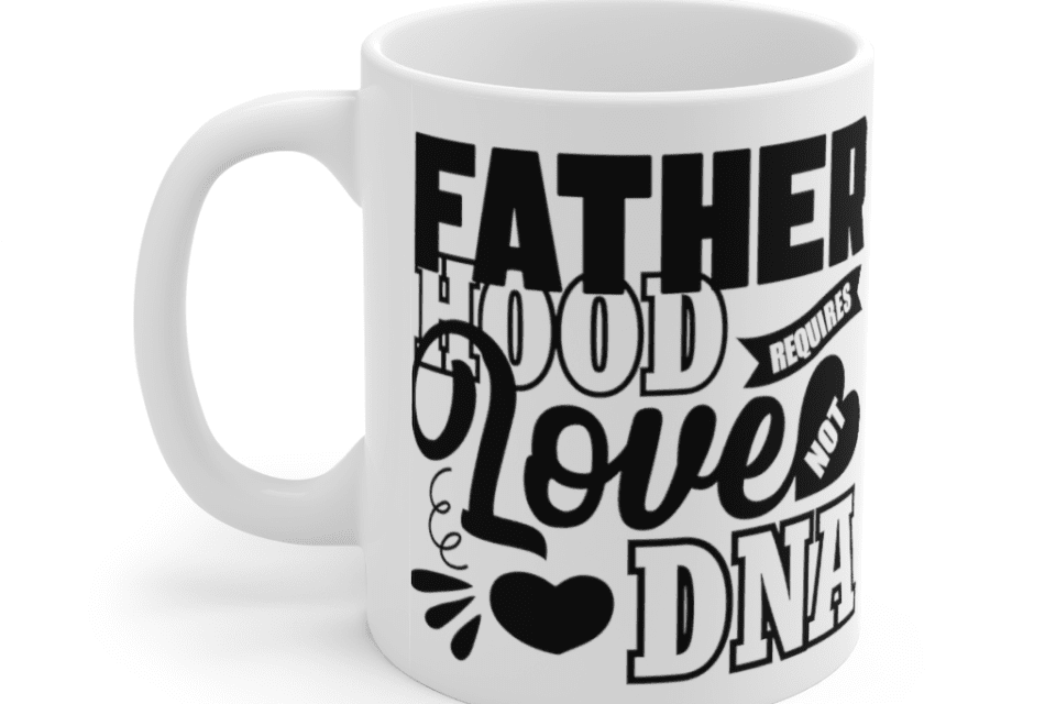 Fatherhood Requires Love Not DNA – White 11oz Ceramic Coffee Mug
