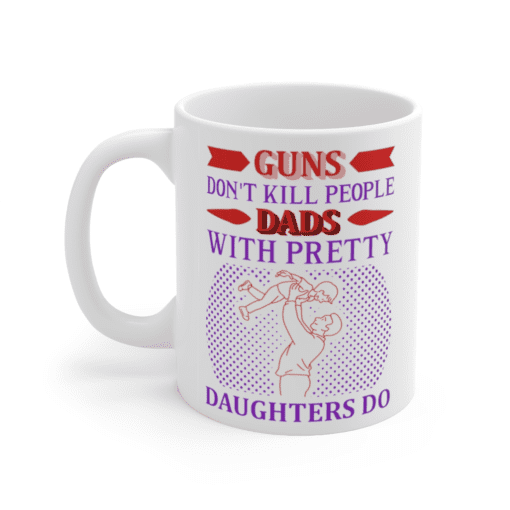Guns Don’t Kill People Dads with Pretty Daughters Do – White 11oz Ceramic Coffee Mug (2)