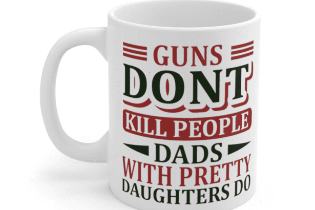 Guns Don’t Kill People Dads with Pretty Daughters Do – White 11oz Ceramic Coffee Mug