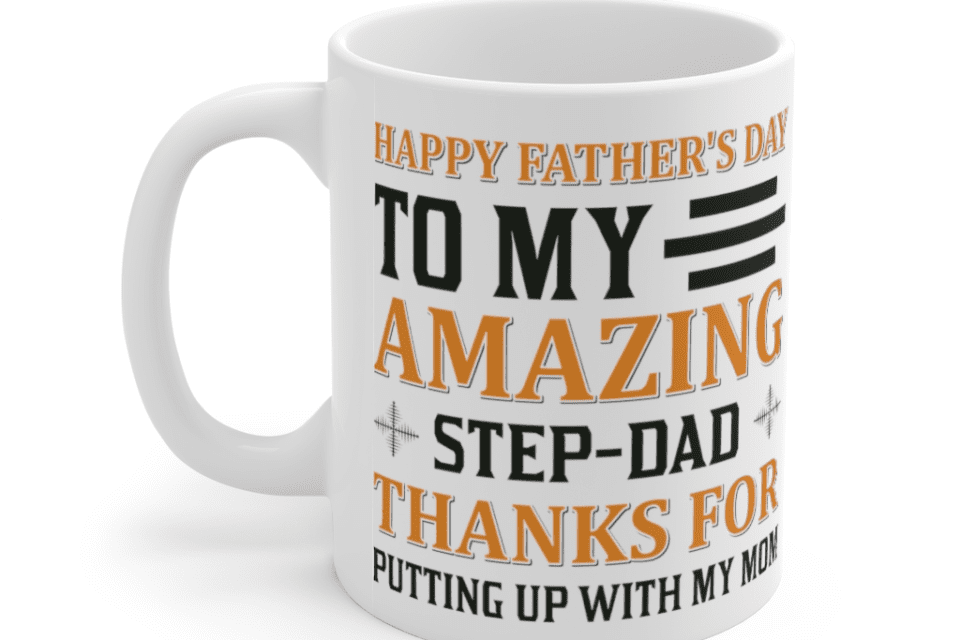 Happy Father’s Day to My Amazing Step Dad Thanks for Putting Up with My Mom – White 11oz Ceramic Coffee Mug (2)