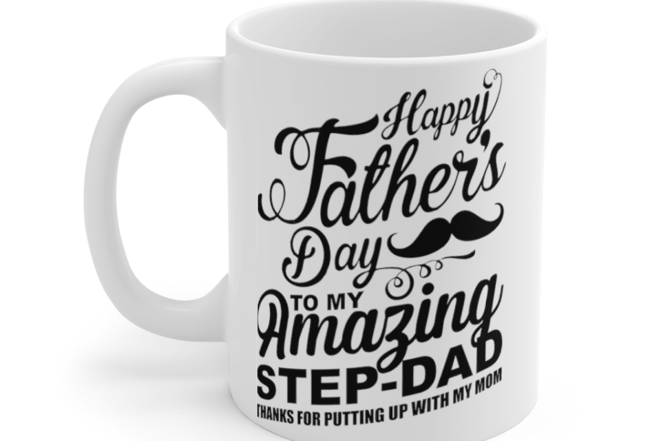 Happy Father’s Day To My Amazing Step Dad Thanks for Putting Up with My Mom – White 11oz Ceramic Coffee Mug
