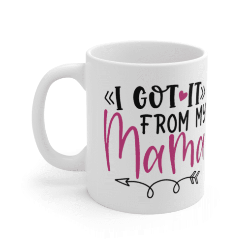 I Got It From My Mama – White 11oz Ceramic Coffee Mug