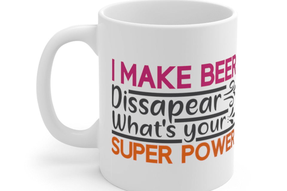 I Make Beer Dissapear What’s Your Super Power? – White 11oz Ceramic Coffee Mug (2)