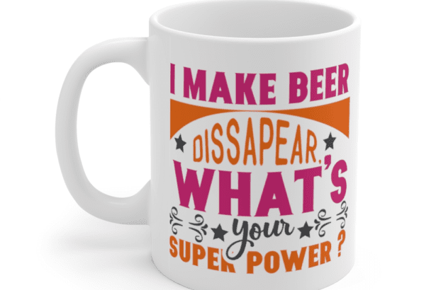 I Make Beer Dissapear What’s Your Super Power? – White 11oz Ceramic Coffee Mug