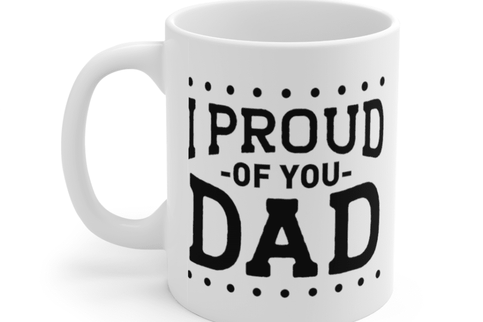 I Proud of You Dad – White 11oz Ceramic Coffee Mug