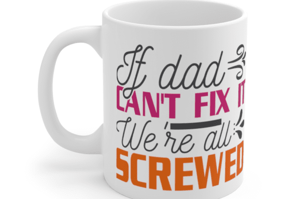 If Dad Can’t Fix It We’re All Screwed – White 11oz Ceramic Coffee Mug (3)