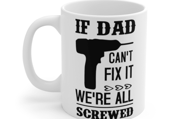 If Dad Can’t Fix It We’re All Screwed – White 11oz Ceramic Coffee Mug (4)