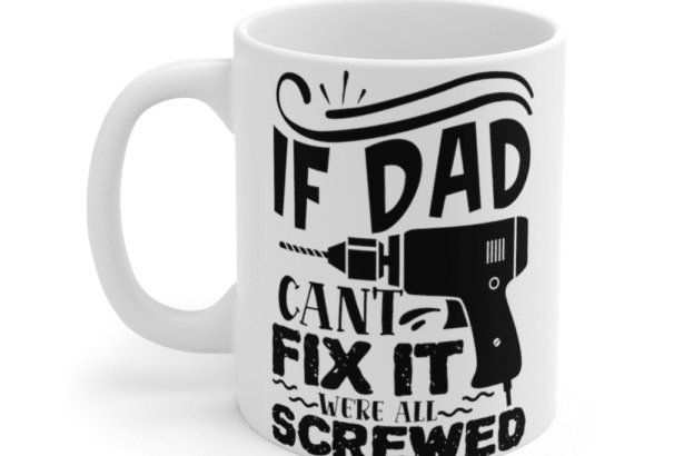 If Dad Can’t Fix It We’re All Screwed – White 11oz Ceramic Coffee Mug