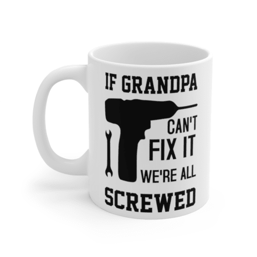 If Grandpa Can’t Fix It We’re All Screwed – White 11oz Ceramic Coffee Mug