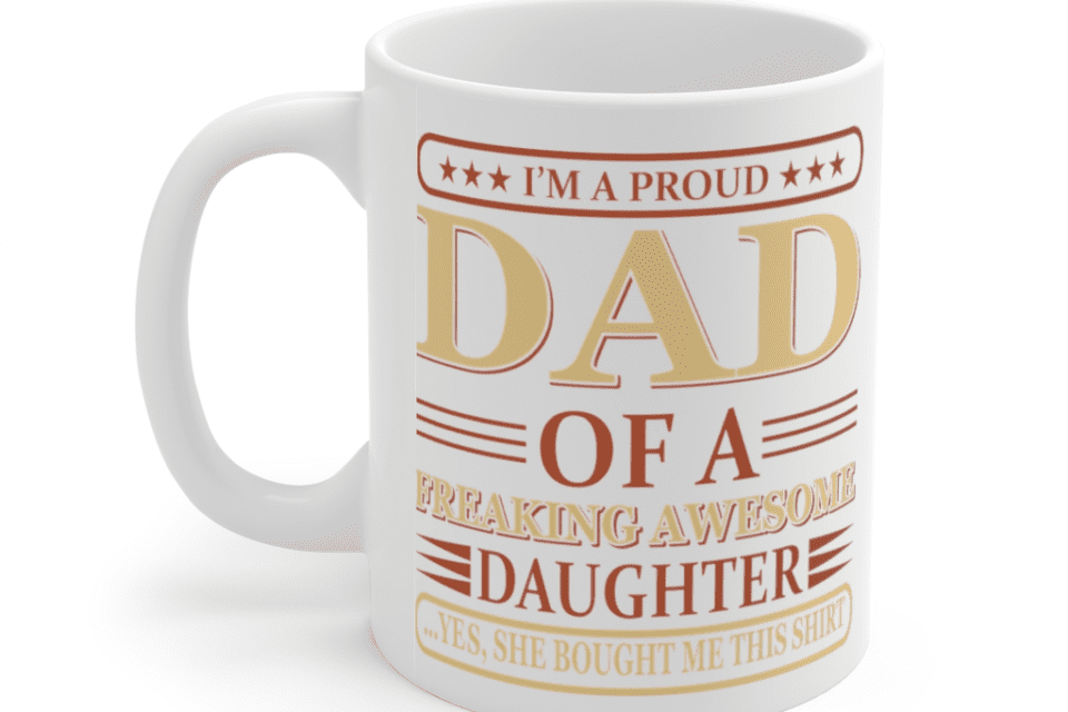 I’m A Proud Dad of A Freaking Awesome Daughter – White 11oz Ceramic Coffee Mug