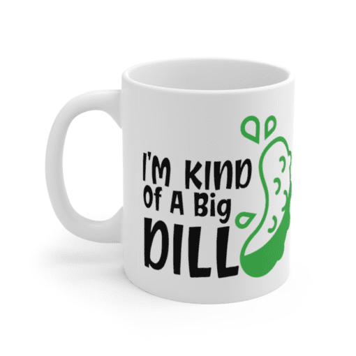 I’m Kind of A Big Dill – White 11oz Ceramic Coffee Mug