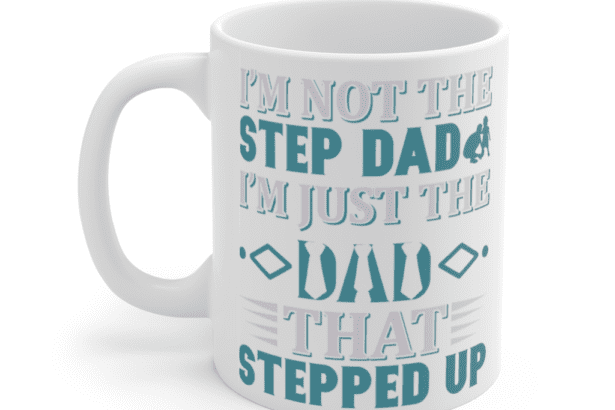 I’m Not the Step dad I’m Just the Dad that Stepped Up – White 11oz Ceramic Coffee Mug