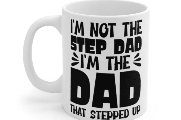 I’m Not The Step Dad I’m The Dad That Stepped Up – White 11oz Ceramic Coffee Mug